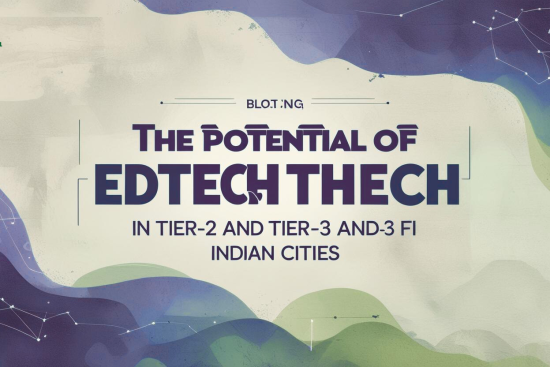 The Potential of EdTech Startups in Tier-2 and Tier-3 Indian Cities
